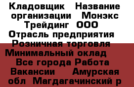 Кладовщик › Название организации ­ Монэкс Трейдинг, ООО › Отрасль предприятия ­ Розничная торговля › Минимальный оклад ­ 1 - Все города Работа » Вакансии   . Амурская обл.,Магдагачинский р-н